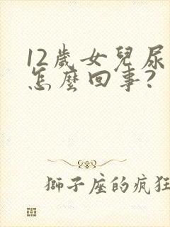 12岁女儿尿床怎么回事?