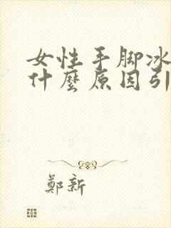 女性手脚冰凉是什么原因引起的