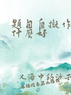 题目自拟作文写什么好