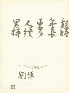 男人更年期症状持续多长时间