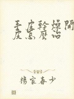 手皮干燥开裂脱皮怎么治