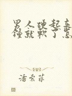 男人硬起来几分钟就软了怎么回事