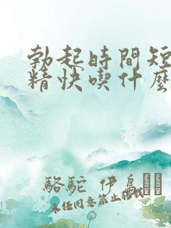 勃起时间短,射精快吃什么药