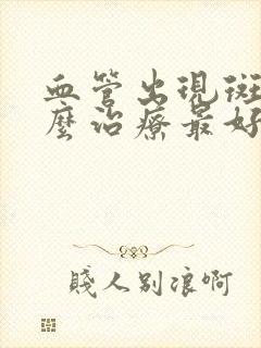 血管出现斑块怎么治疗最好