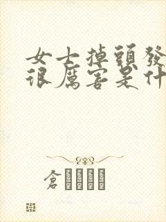 女士掉头发掉得很厉害是什么原因