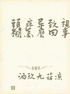 头疼导致视力模糊怎么回事