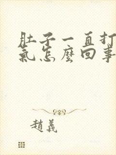 肚子一直打嗝胀气怎么回事