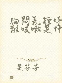 胸闷气短呼吸困难咳嗽是什么原因