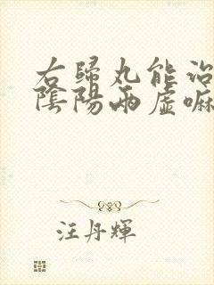 右归丸能治疗肾阴阳两虚嘛