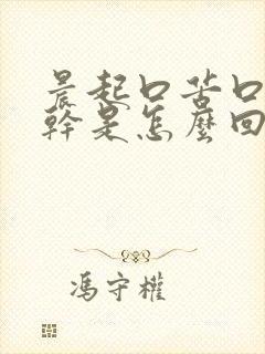 晨起口苦口臭口干是怎么回事