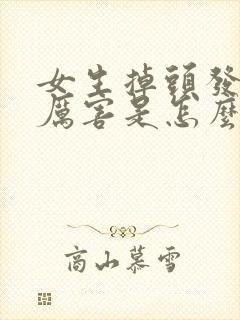 女生掉头发掉的厉害是怎么回事