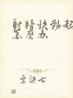 射精快勃起无力怎么办