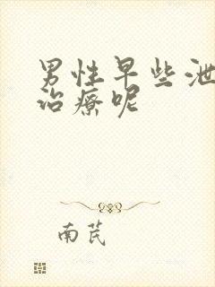 男性早些泄怎么治疗呢