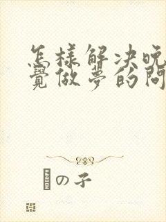 怎样解决晚上睡觉做梦的问题