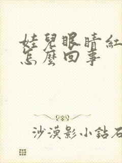 娃儿眼睛红血丝怎么回事