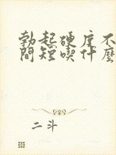 勃起硬度不够时间短吃什么药最好