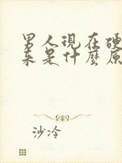 男人现在硬不起来是什么原因