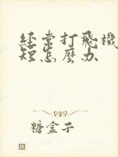 经常打飞机时间短怎么办