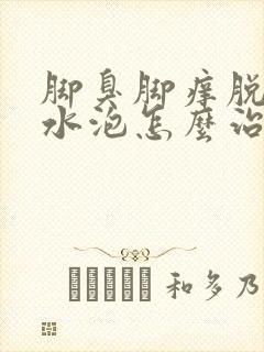 脚臭脚痒脱皮起水泡怎么治疗