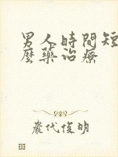 男人时间短吃什么药治疗