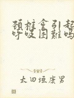 颈椎会引起气短呼吸困难吗