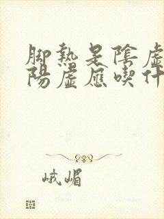 脚热是阴虚还是阳虚应吃什么药