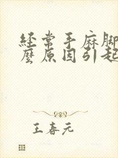 经常手麻脚麻什么原因引起的