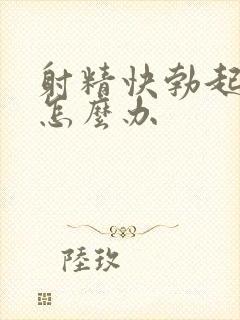 射精快勃起无力怎么办