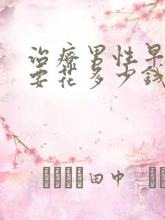 治疗男性早些泄要花多少钱