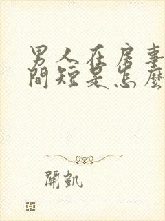 男人在房事时时间短是怎么回事