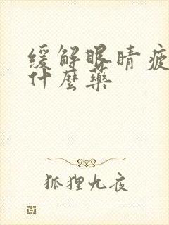 缓解眼睛疲劳用什么药