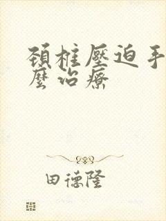 颈椎压迫手麻怎么治疗