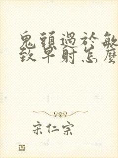 鬼头过于敏感导致早射怎么办