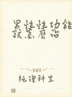 男性性功能下降该怎么治