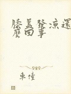 膝盖发凉还疼怎么回事