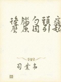 后脑勺头痛是什么原因引起的啊