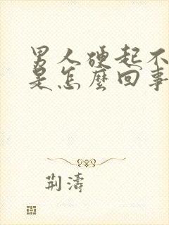 男人硬起不起来是怎么回事