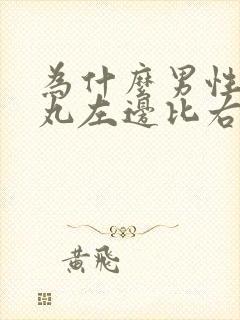 为什么男性的睾丸左边比右边大很多