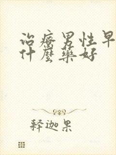 治疗男性早射用什么药好