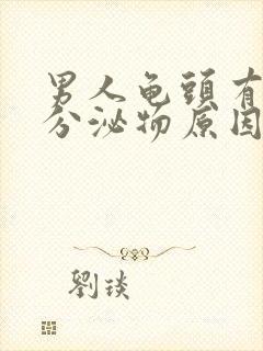 男人龟头有白色分泌物原因