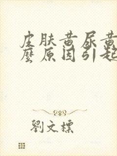 皮肤黄尿黄是什么原因引起的