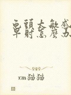 龟头太敏感造成早射怎么办