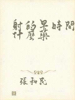 射的早时间短吃什么药