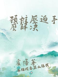 颈椎压迫手麻怎么解决