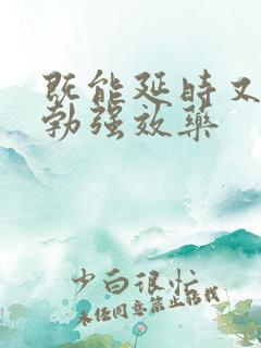 既能延时又能助勃强效药