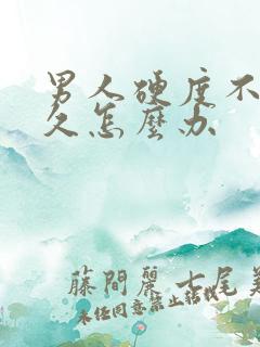 男人硬度不够持久怎么办