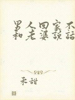 男人回家不愿意和老婆说话沟通