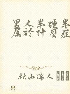 男人半硬半软是属于什么症状