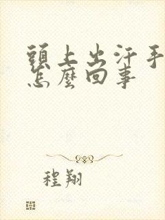 头上出汗手冰凉怎么回事