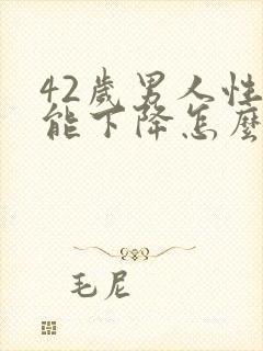 42岁男人性功能下降怎么办